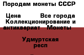 Породам монеты СССР › Цена ­ 300 - Все города Коллекционирование и антиквариат » Монеты   . Удмуртская респ.,Глазов г.